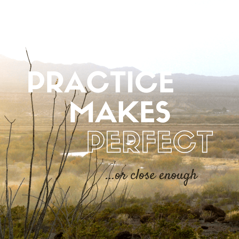 Practice Makes Perfect or close enough quote